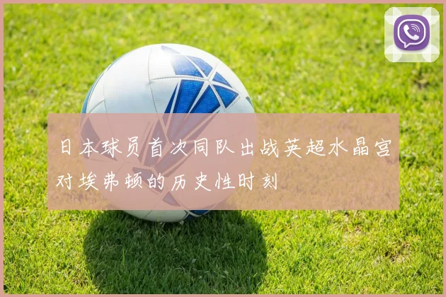日本球员首次同队出战英超水晶宫对埃弗顿的历史性时刻